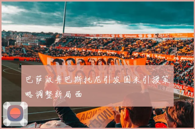 巴萨放弃巴斯托尼引发国米引援策略调整新局面