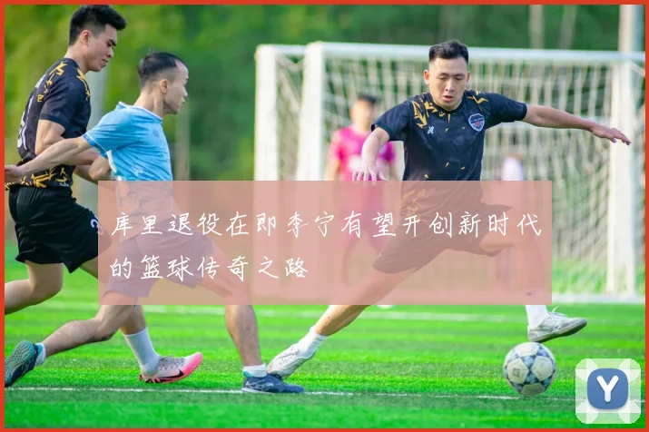 库里退役在即李宁有望开创新时代的篮球传奇之路