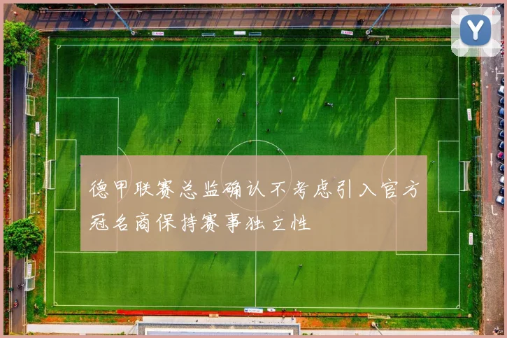 德甲联赛总监确认不考虑引入官方冠名商保持赛事独立性