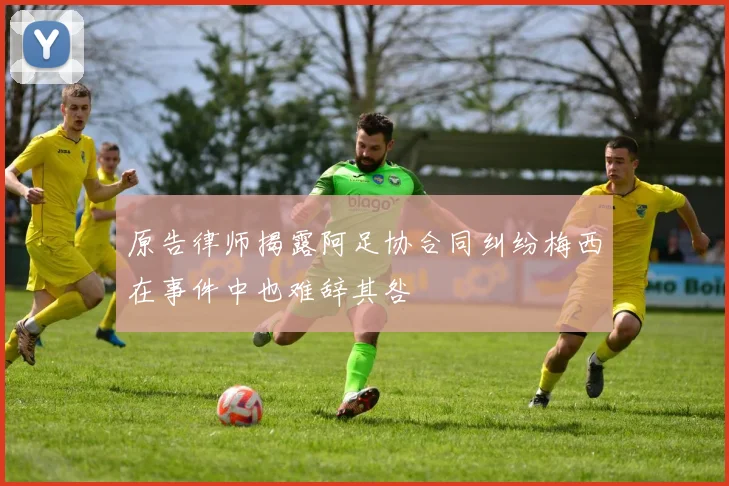 原告律师揭露阿足协合同纠纷梅西在事件中也难辞其咎